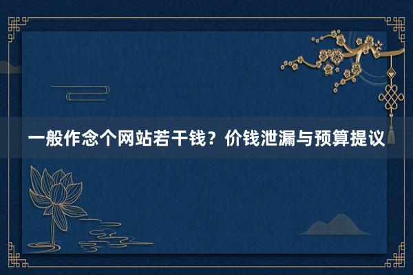 一般作念个网站若干钱？价钱泄漏与预算提议