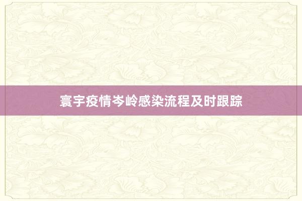 寰宇疫情岑岭感染流程及时跟踪