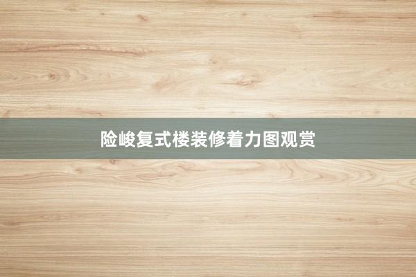 险峻复式楼装修着力图观赏
