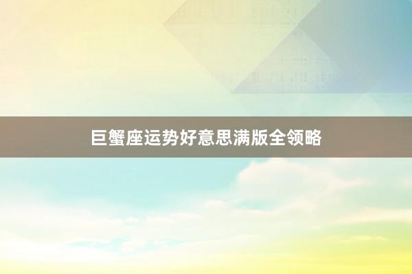 巨蟹座运势好意思满版全领略