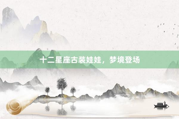 十二星座古装娃娃，梦境登场