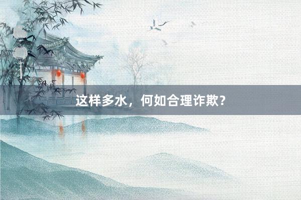 这样多水，何如合理诈欺？