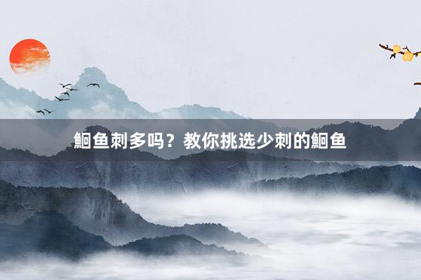 鮰鱼刺多吗?教你挑选少刺的鮰鱼