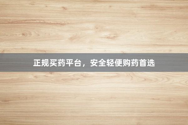 正规买药平台，安全轻便购药首选